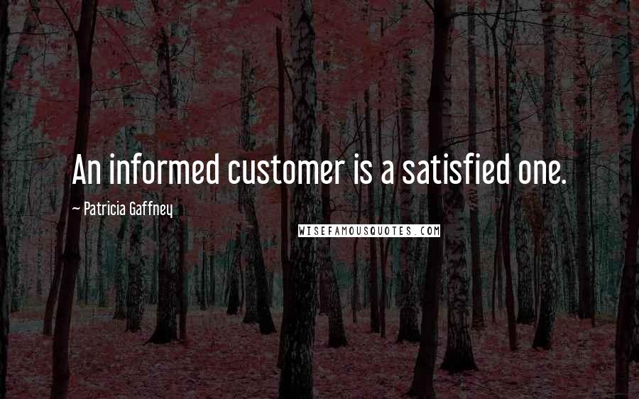 Patricia Gaffney Quotes: An informed customer is a satisfied one.
