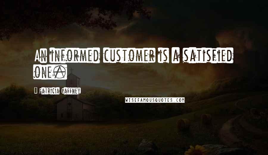 Patricia Gaffney Quotes: An informed customer is a satisfied one.