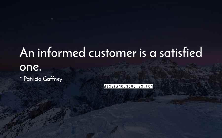 Patricia Gaffney Quotes: An informed customer is a satisfied one.