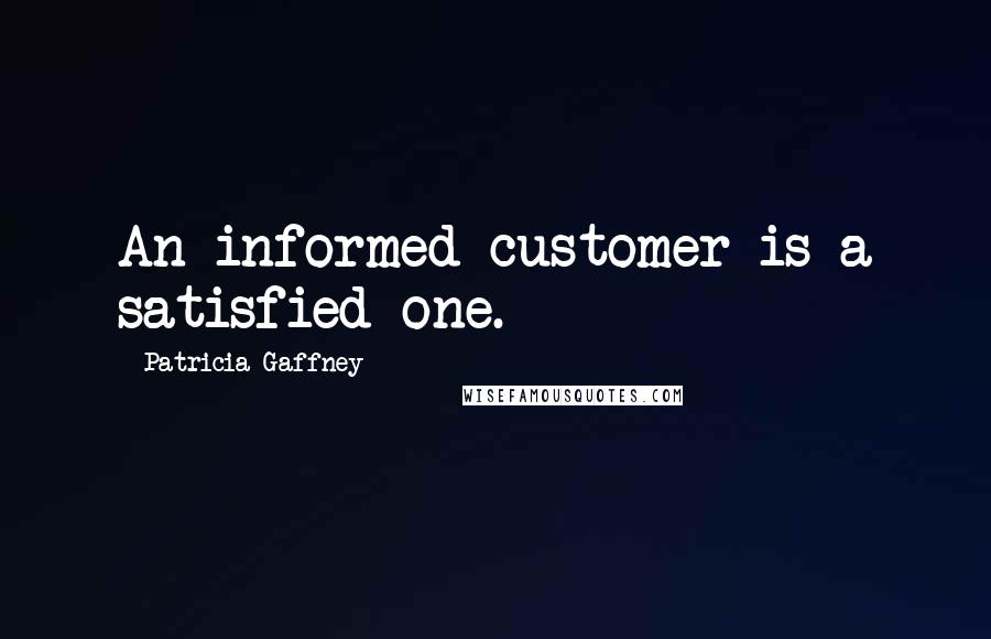 Patricia Gaffney Quotes: An informed customer is a satisfied one.