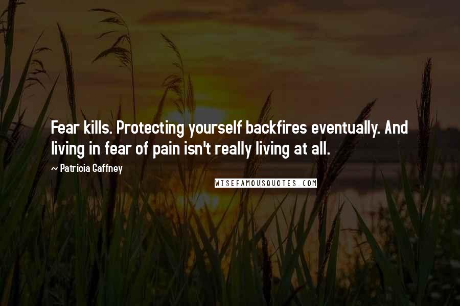 Patricia Gaffney Quotes: Fear kills. Protecting yourself backfires eventually. And living in fear of pain isn't really living at all.