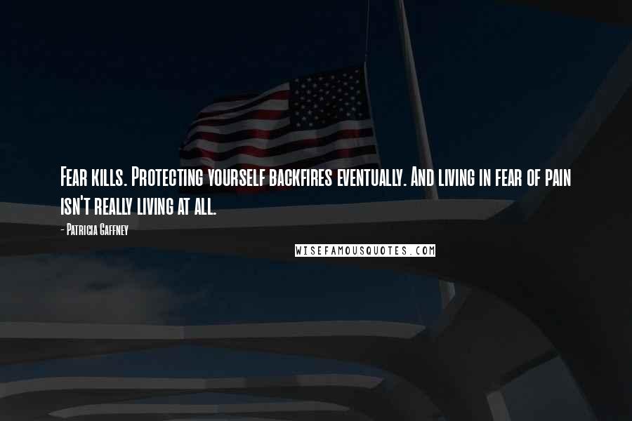 Patricia Gaffney Quotes: Fear kills. Protecting yourself backfires eventually. And living in fear of pain isn't really living at all.