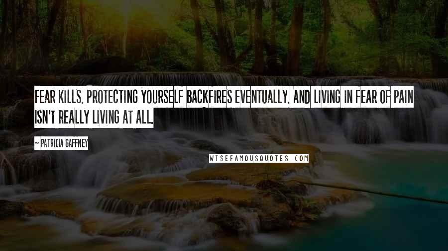 Patricia Gaffney Quotes: Fear kills. Protecting yourself backfires eventually. And living in fear of pain isn't really living at all.