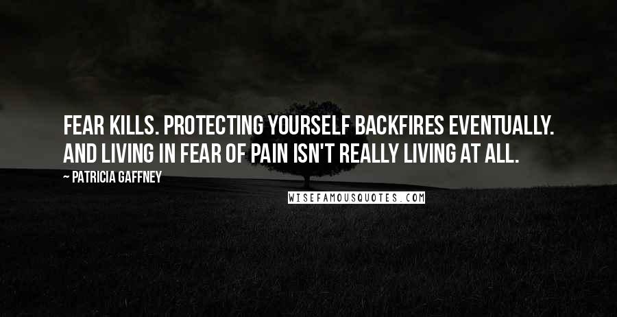 Patricia Gaffney Quotes: Fear kills. Protecting yourself backfires eventually. And living in fear of pain isn't really living at all.