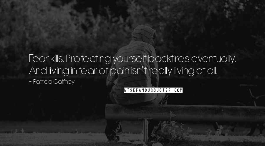 Patricia Gaffney Quotes: Fear kills. Protecting yourself backfires eventually. And living in fear of pain isn't really living at all.