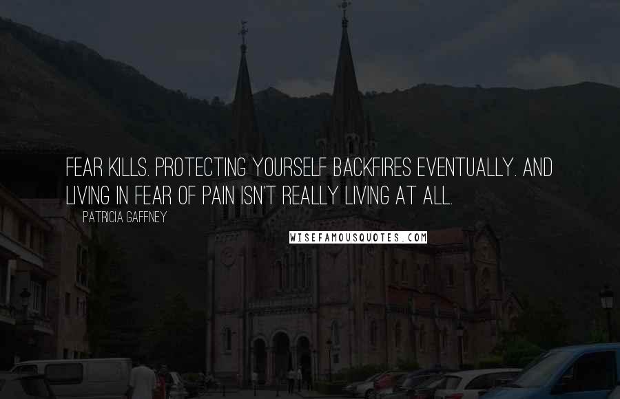 Patricia Gaffney Quotes: Fear kills. Protecting yourself backfires eventually. And living in fear of pain isn't really living at all.