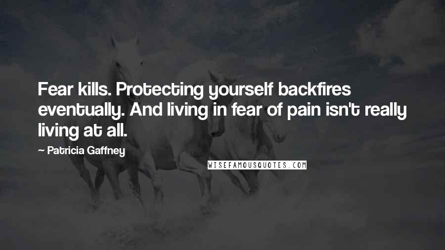 Patricia Gaffney Quotes: Fear kills. Protecting yourself backfires eventually. And living in fear of pain isn't really living at all.