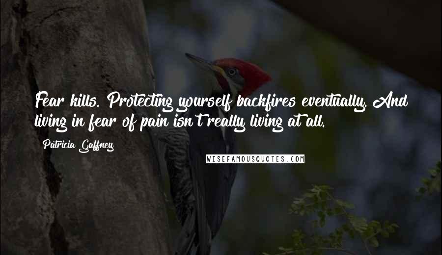 Patricia Gaffney Quotes: Fear kills. Protecting yourself backfires eventually. And living in fear of pain isn't really living at all.