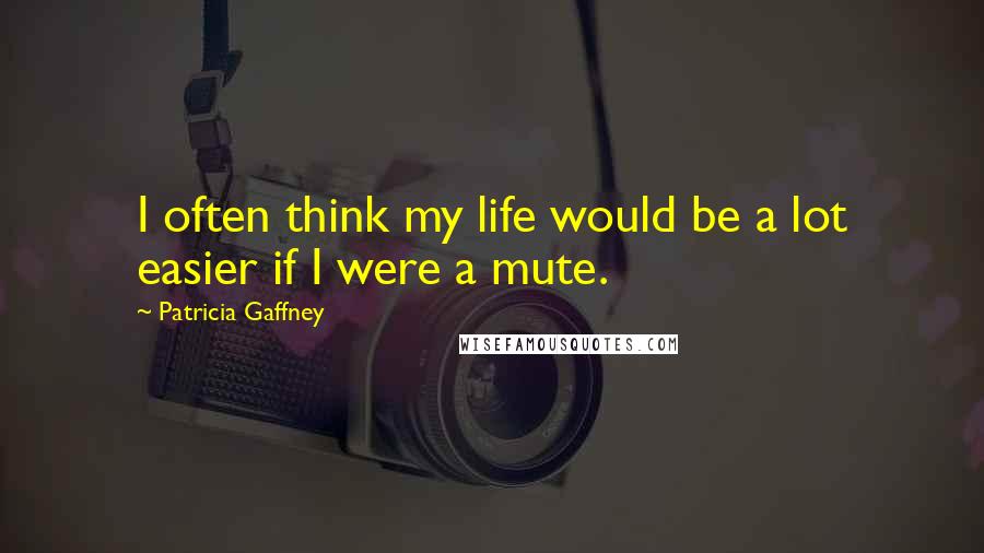 Patricia Gaffney Quotes: I often think my life would be a lot easier if I were a mute.