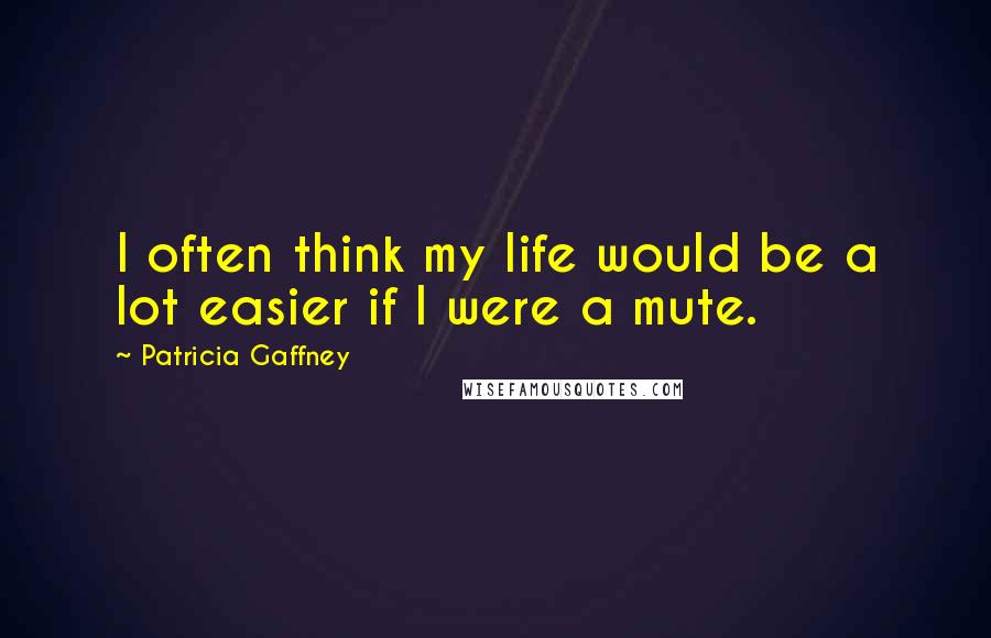 Patricia Gaffney Quotes: I often think my life would be a lot easier if I were a mute.