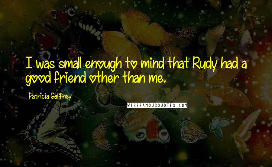 Patricia Gaffney Quotes: I was small enough to mind that Rudy had a good friend other than me.