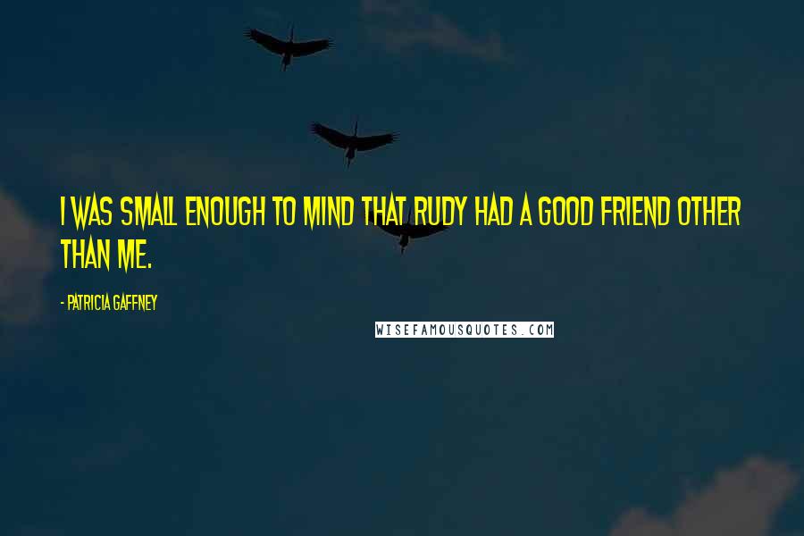 Patricia Gaffney Quotes: I was small enough to mind that Rudy had a good friend other than me.