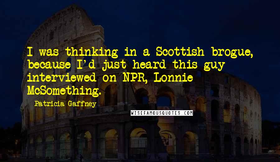 Patricia Gaffney Quotes: I was thinking in a Scottish brogue, because I'd just heard this guy interviewed on NPR, Lonnie McSomething.