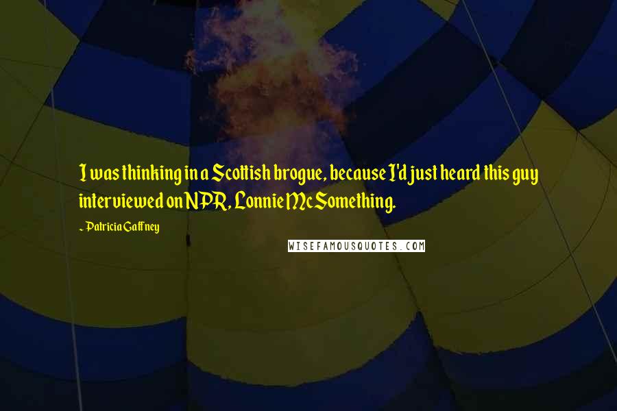 Patricia Gaffney Quotes: I was thinking in a Scottish brogue, because I'd just heard this guy interviewed on NPR, Lonnie McSomething.