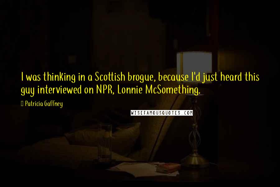 Patricia Gaffney Quotes: I was thinking in a Scottish brogue, because I'd just heard this guy interviewed on NPR, Lonnie McSomething.