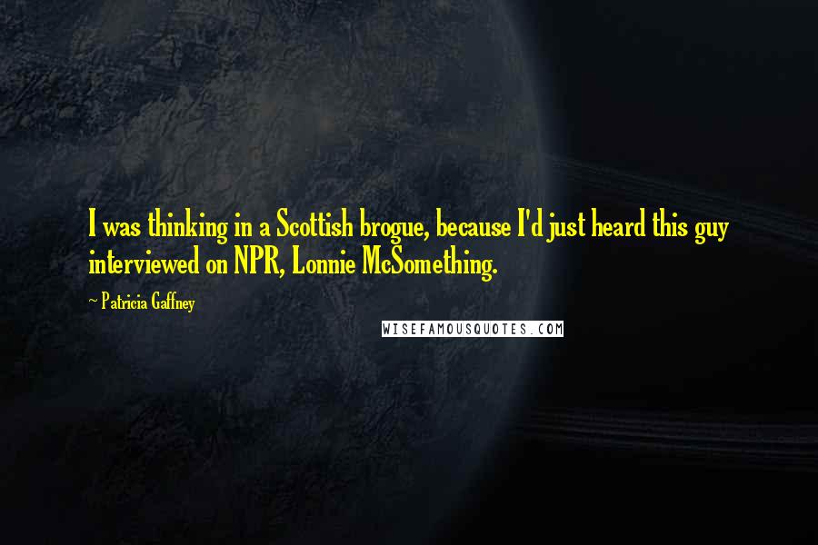 Patricia Gaffney Quotes: I was thinking in a Scottish brogue, because I'd just heard this guy interviewed on NPR, Lonnie McSomething.