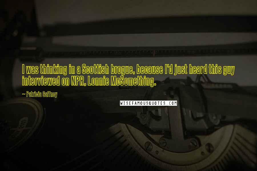 Patricia Gaffney Quotes: I was thinking in a Scottish brogue, because I'd just heard this guy interviewed on NPR, Lonnie McSomething.