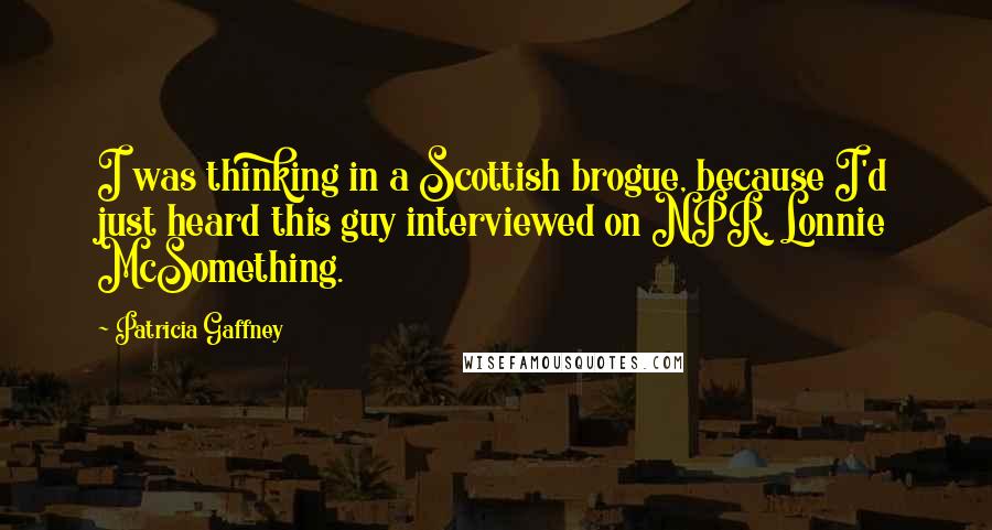 Patricia Gaffney Quotes: I was thinking in a Scottish brogue, because I'd just heard this guy interviewed on NPR, Lonnie McSomething.