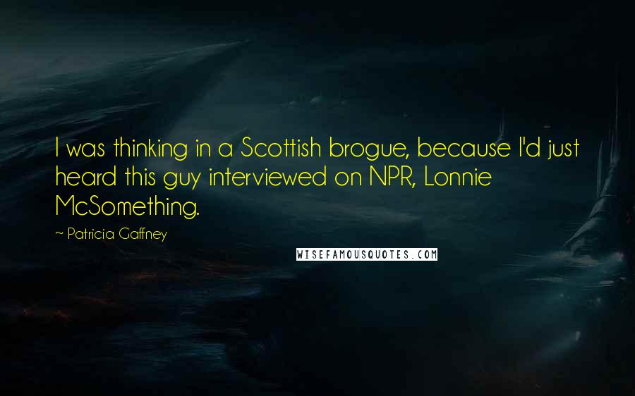 Patricia Gaffney Quotes: I was thinking in a Scottish brogue, because I'd just heard this guy interviewed on NPR, Lonnie McSomething.