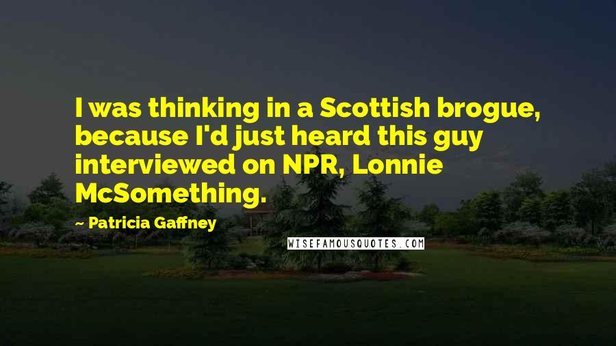 Patricia Gaffney Quotes: I was thinking in a Scottish brogue, because I'd just heard this guy interviewed on NPR, Lonnie McSomething.