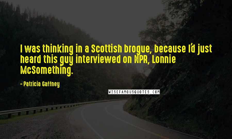 Patricia Gaffney Quotes: I was thinking in a Scottish brogue, because I'd just heard this guy interviewed on NPR, Lonnie McSomething.