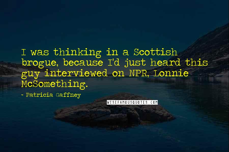 Patricia Gaffney Quotes: I was thinking in a Scottish brogue, because I'd just heard this guy interviewed on NPR, Lonnie McSomething.