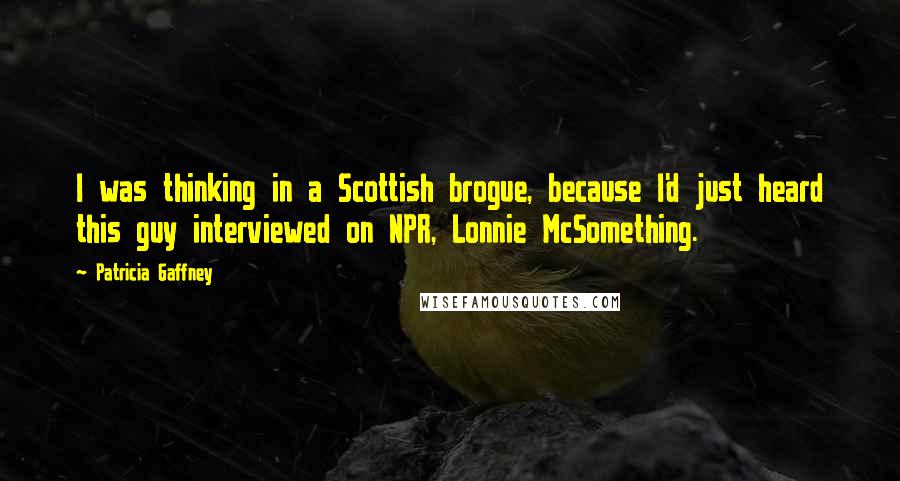 Patricia Gaffney Quotes: I was thinking in a Scottish brogue, because I'd just heard this guy interviewed on NPR, Lonnie McSomething.