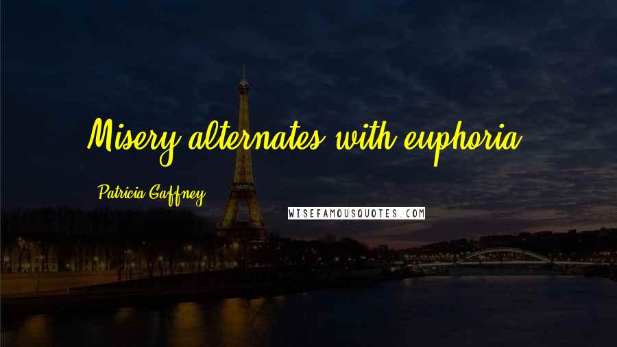 Patricia Gaffney Quotes: Misery alternates with euphoria.