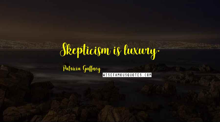 Patricia Gaffney Quotes: Skepticism is luxury.