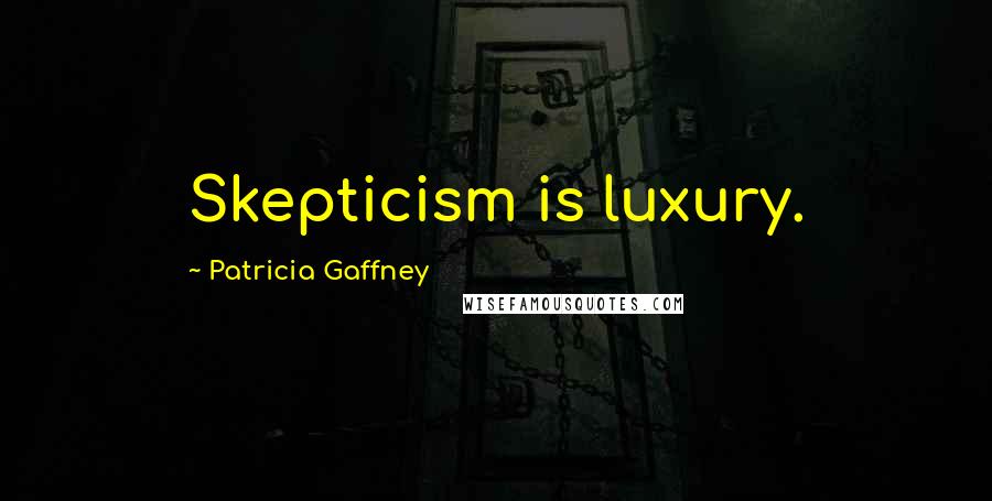 Patricia Gaffney Quotes: Skepticism is luxury.