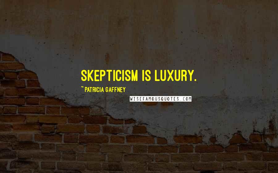 Patricia Gaffney Quotes: Skepticism is luxury.