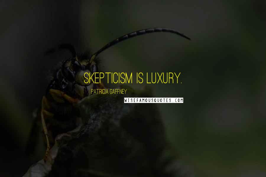 Patricia Gaffney Quotes: Skepticism is luxury.