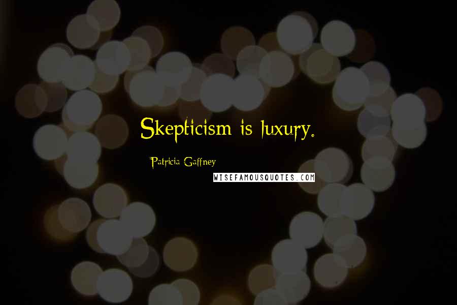 Patricia Gaffney Quotes: Skepticism is luxury.