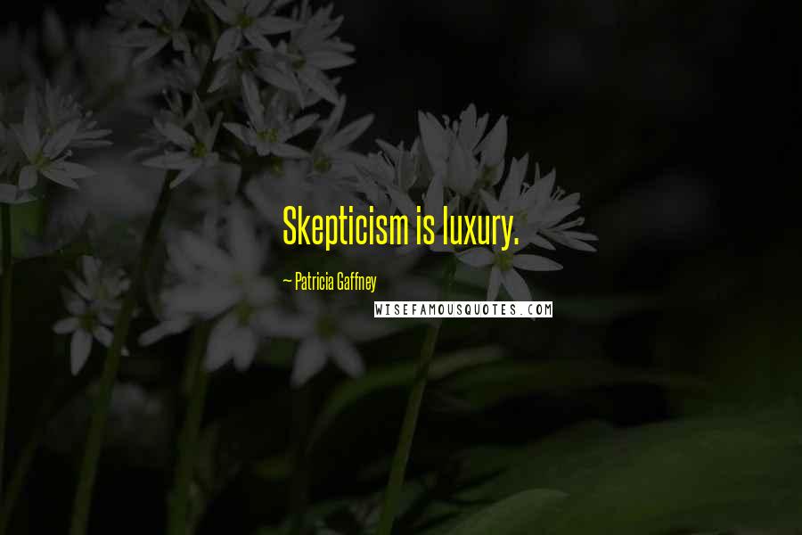 Patricia Gaffney Quotes: Skepticism is luxury.