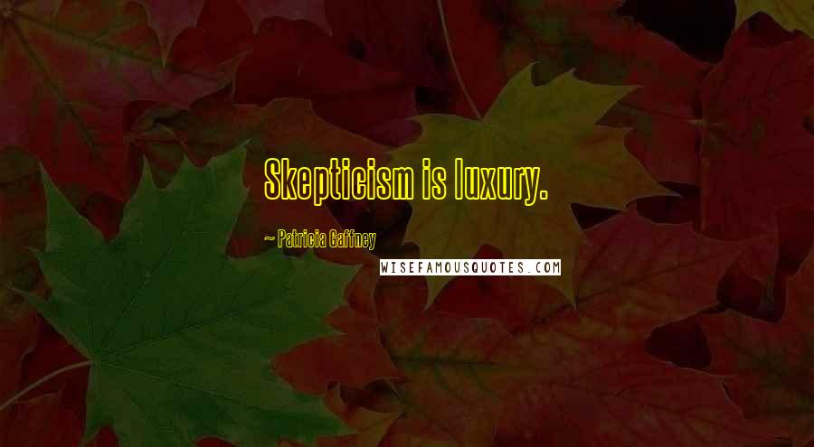 Patricia Gaffney Quotes: Skepticism is luxury.