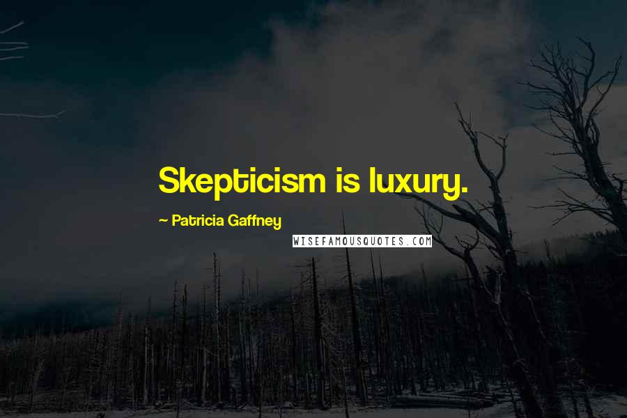 Patricia Gaffney Quotes: Skepticism is luxury.