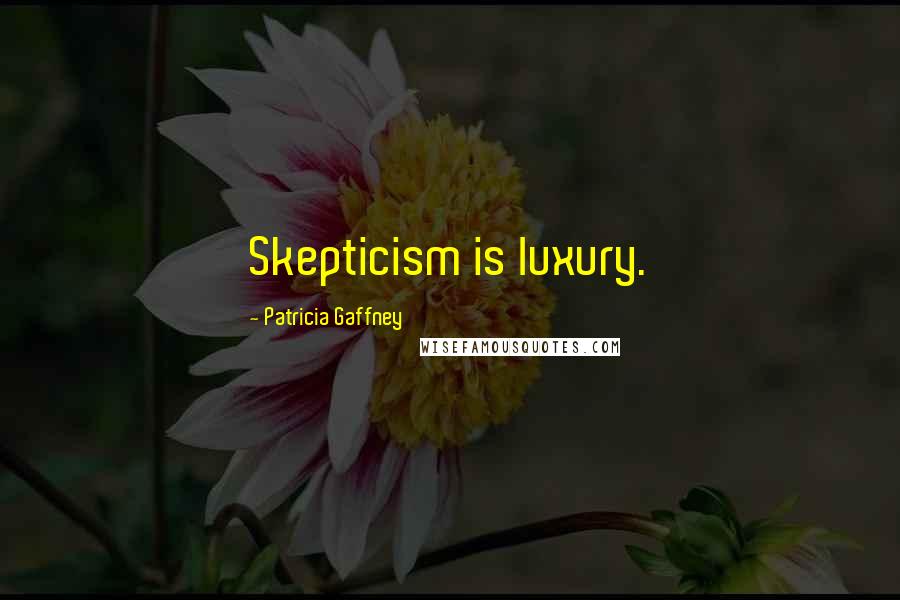 Patricia Gaffney Quotes: Skepticism is luxury.