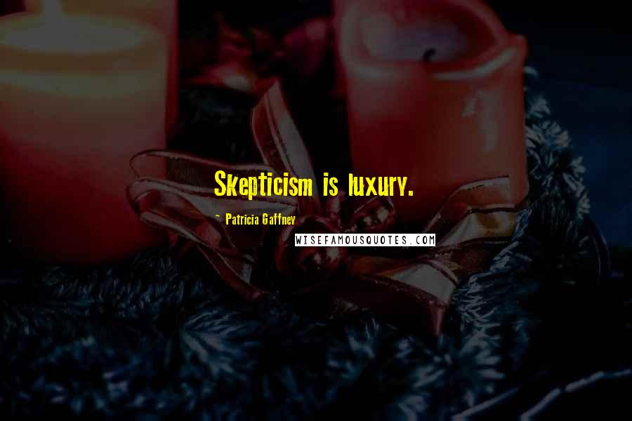 Patricia Gaffney Quotes: Skepticism is luxury.