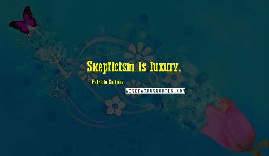 Patricia Gaffney Quotes: Skepticism is luxury.