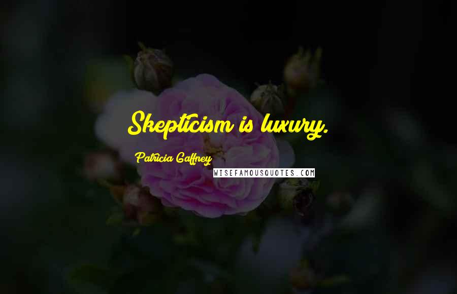 Patricia Gaffney Quotes: Skepticism is luxury.