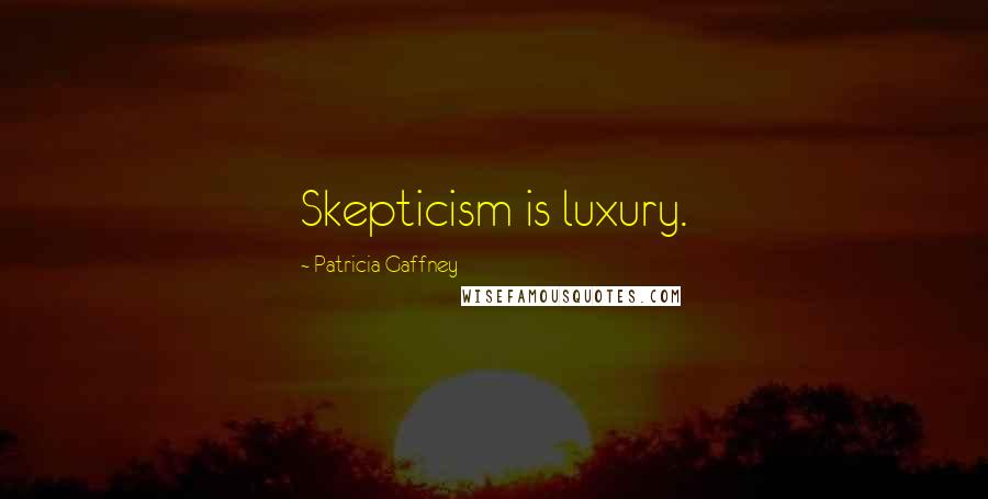 Patricia Gaffney Quotes: Skepticism is luxury.