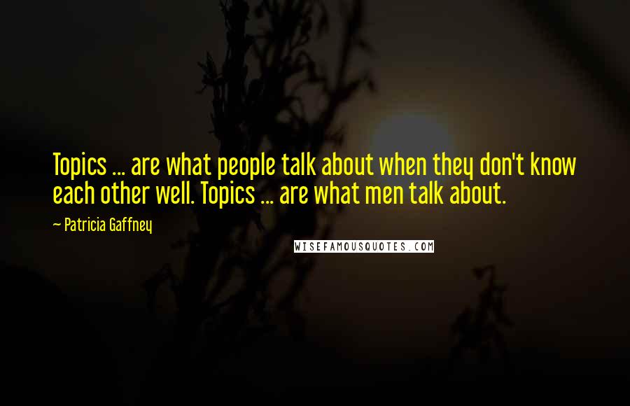 Patricia Gaffney Quotes: Topics ... are what people talk about when they don't know each other well. Topics ... are what men talk about.