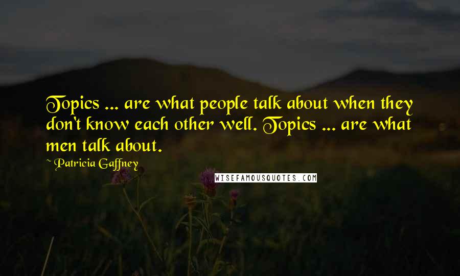 Patricia Gaffney Quotes: Topics ... are what people talk about when they don't know each other well. Topics ... are what men talk about.