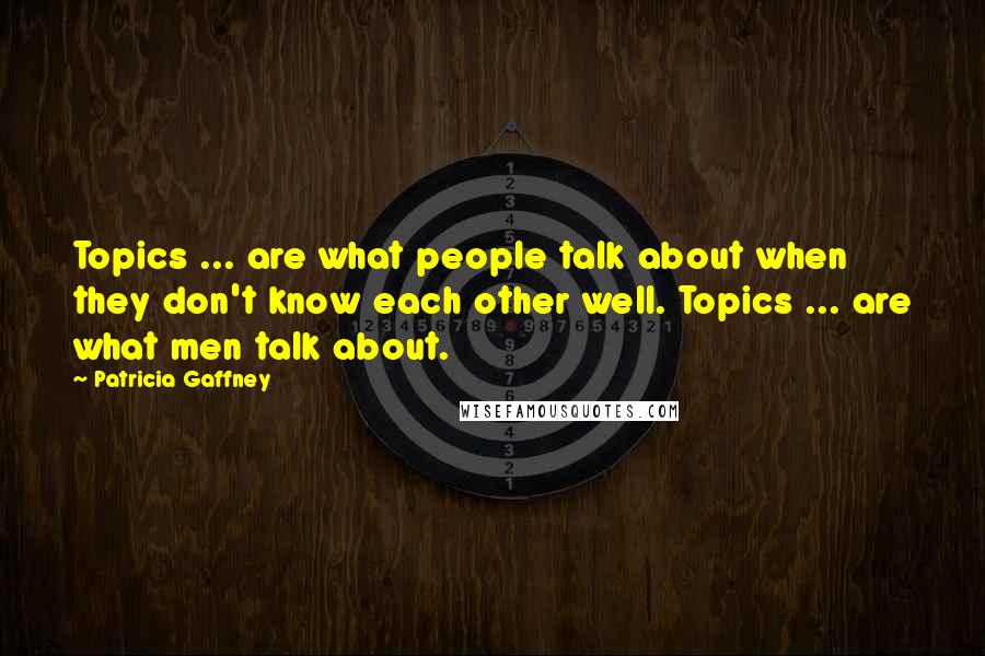 Patricia Gaffney Quotes: Topics ... are what people talk about when they don't know each other well. Topics ... are what men talk about.