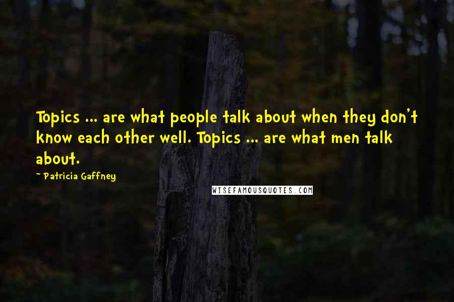 Patricia Gaffney Quotes: Topics ... are what people talk about when they don't know each other well. Topics ... are what men talk about.