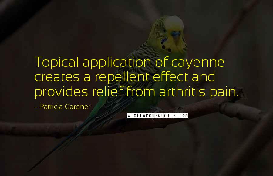 Patricia Gardner Quotes: Topical application of cayenne creates a repellent effect and provides relief from arthritis pain.