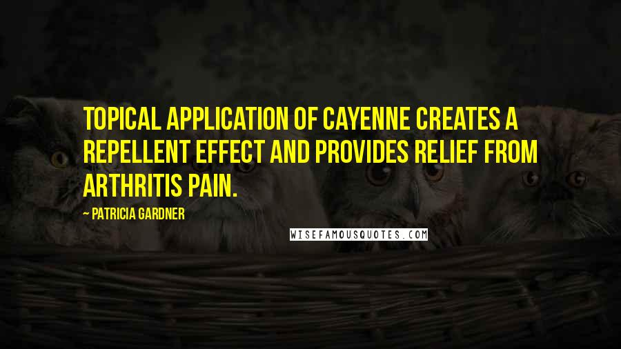 Patricia Gardner Quotes: Topical application of cayenne creates a repellent effect and provides relief from arthritis pain.