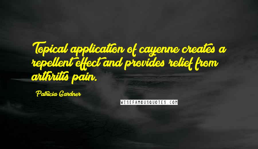 Patricia Gardner Quotes: Topical application of cayenne creates a repellent effect and provides relief from arthritis pain.