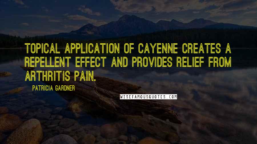 Patricia Gardner Quotes: Topical application of cayenne creates a repellent effect and provides relief from arthritis pain.