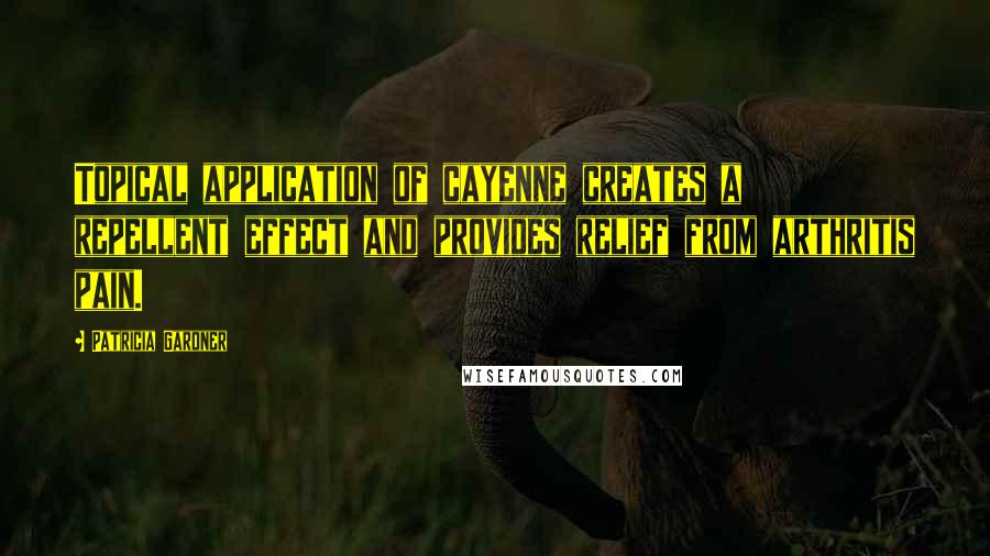Patricia Gardner Quotes: Topical application of cayenne creates a repellent effect and provides relief from arthritis pain.